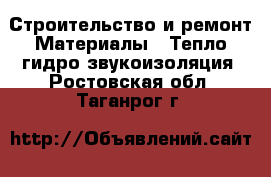 Строительство и ремонт Материалы - Тепло,гидро,звукоизоляция. Ростовская обл.,Таганрог г.